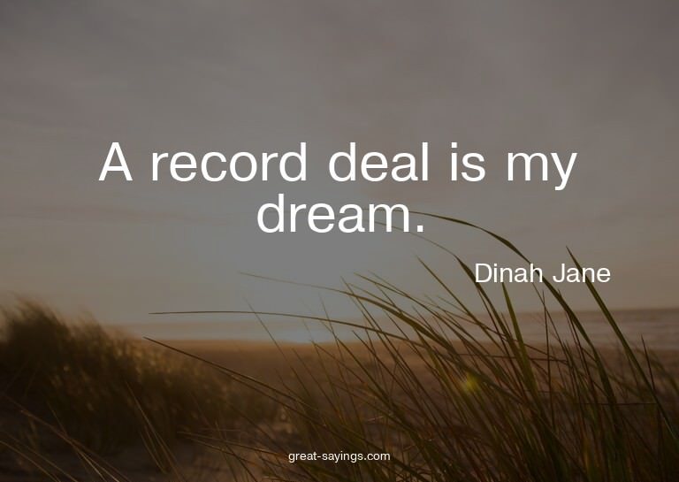 A record deal is my dream.

