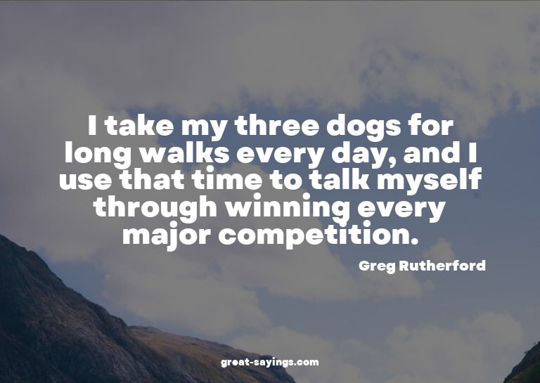 I take my three dogs for long walks every day, and I us
