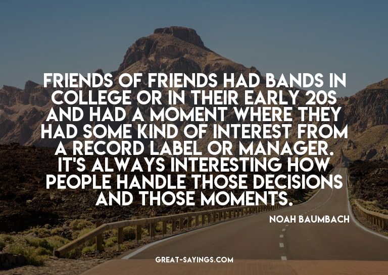 Friends of friends had bands in college or in their ear