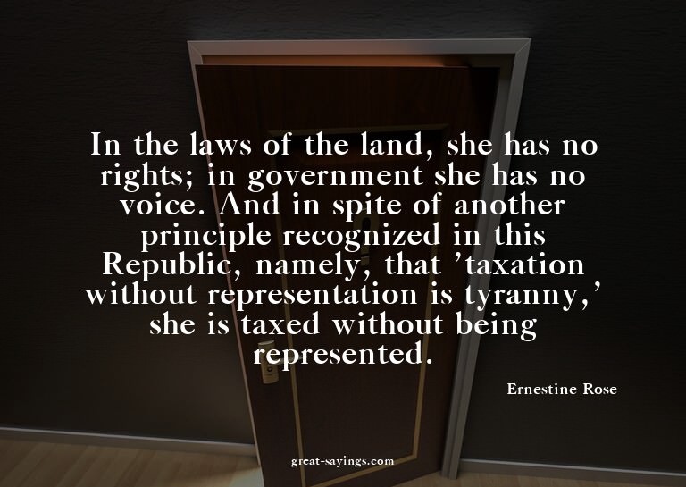 In the laws of the land, she has no rights; in governme
