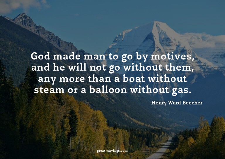 God made man to go by motives, and he will not go witho