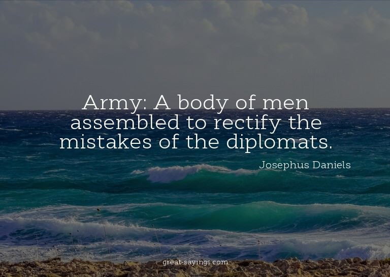 Army: A body of men assembled to rectify the mistakes o