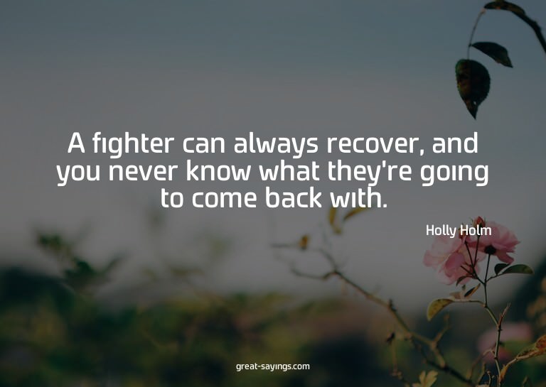A fighter can always recover, and you never know what t