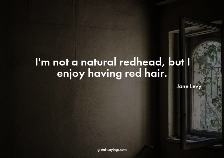 I'm not a natural redhead, but I enjoy having red hair.