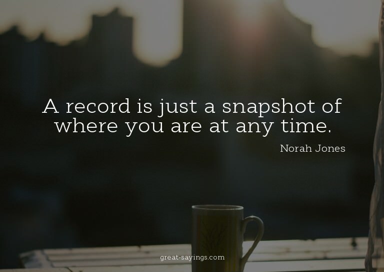 A record is just a snapshot of where you are at any tim