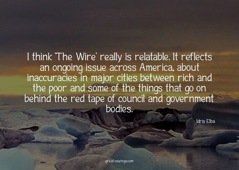 I think 'The Wire' really is relatable. It reflects an