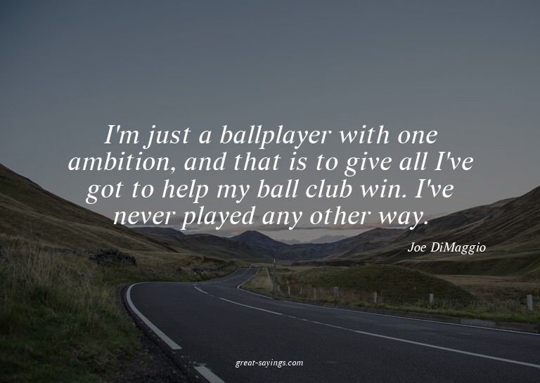 I'm just a ballplayer with one ambition, and that is to