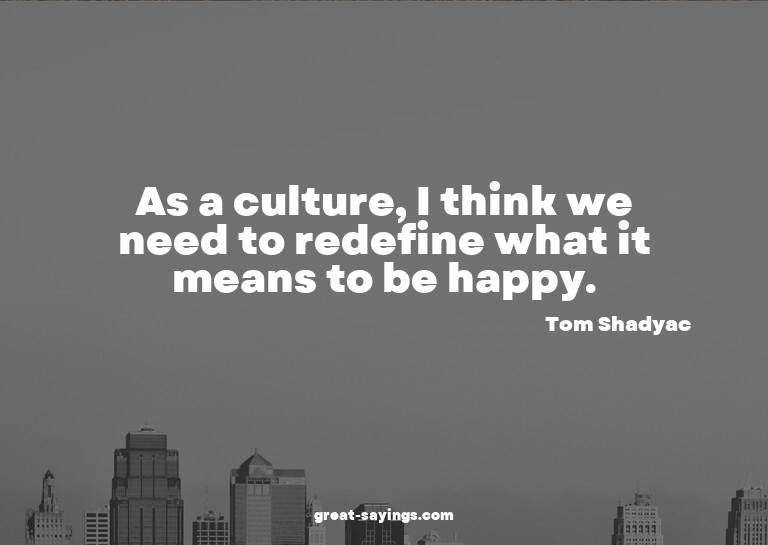 As a culture, I think we need to redefine what it means