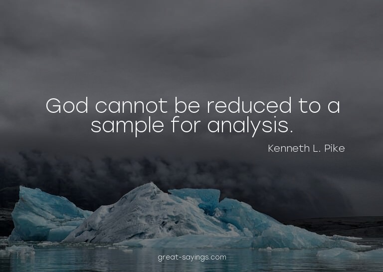 God cannot be reduced to a sample for analysis.


