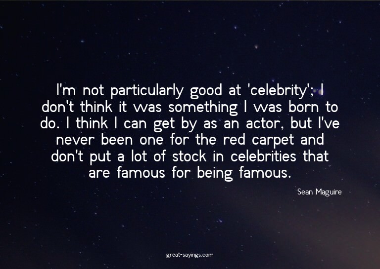 I'm not particularly good at 'celebrity'; I don't think