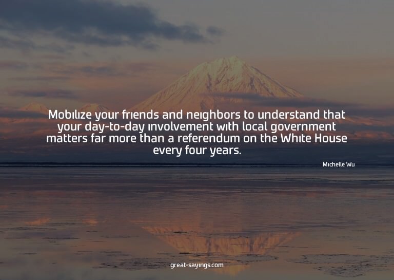 Mobilize your friends and neighbors to understand that