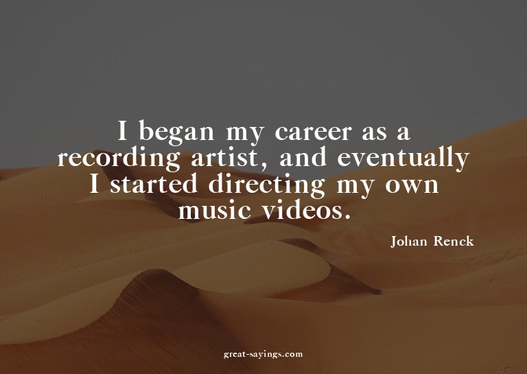 I began my career as a recording artist, and eventually