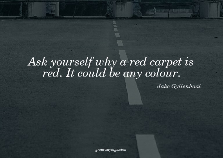 Ask yourself why a red carpet is red. It could be any c