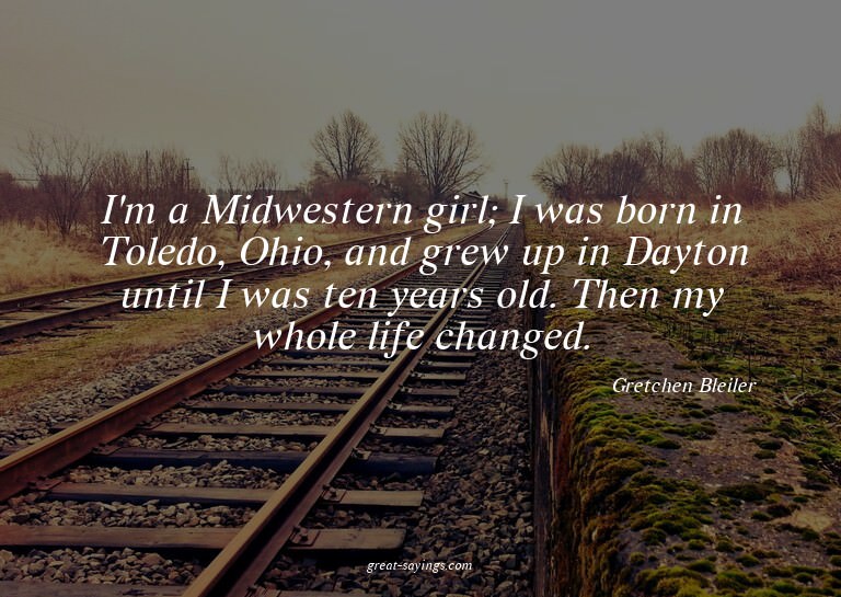 I'm a Midwestern girl; I was born in Toledo, Ohio, and