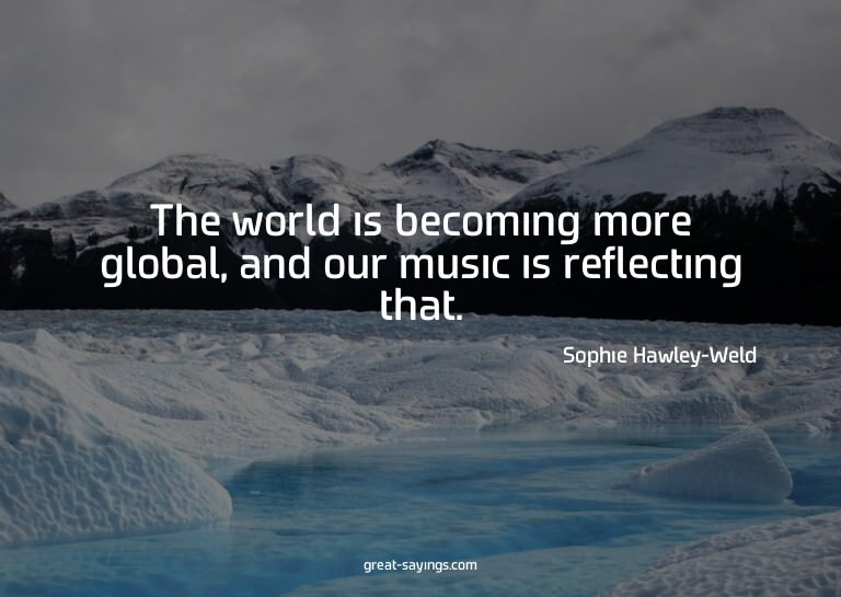 The world is becoming more global, and our music is ref
