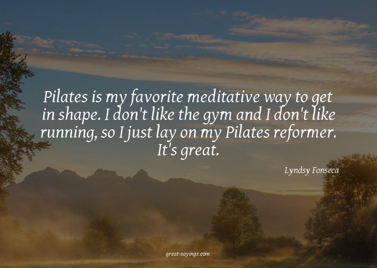 Pilates is my favorite meditative way to get in shape.