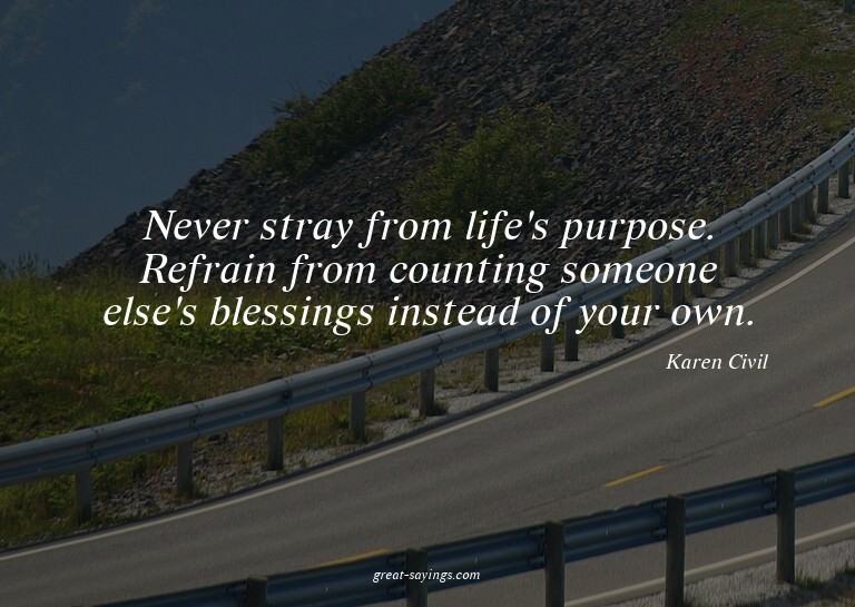 Never stray from life's purpose. Refrain from counting