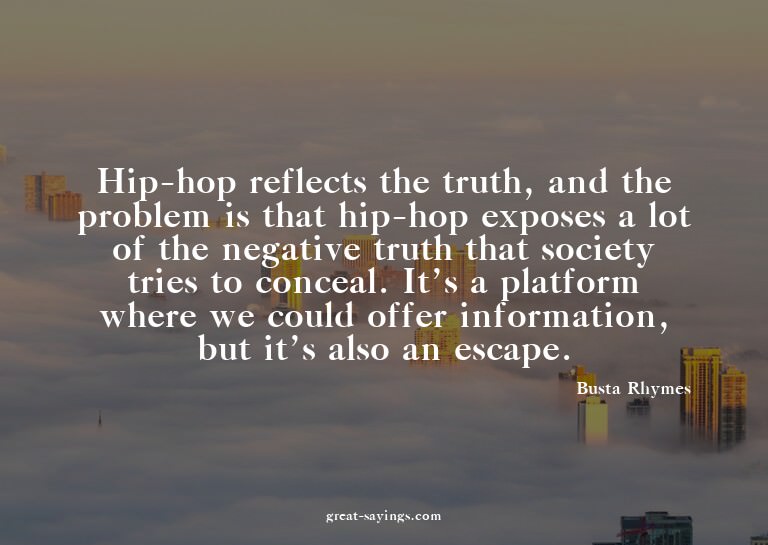 Hip-hop reflects the truth, and the problem is that hip