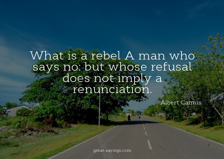 What is a rebel? A man who says no: but whose refusal d