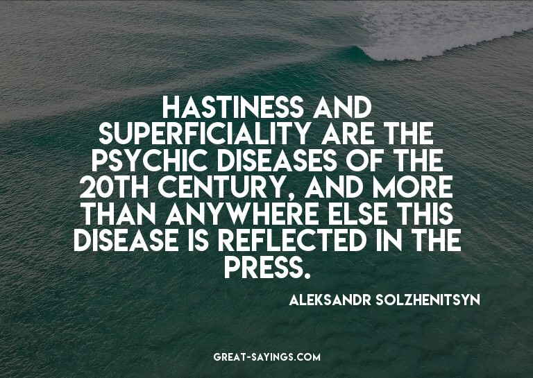 Hastiness and superficiality are the psychic diseases o