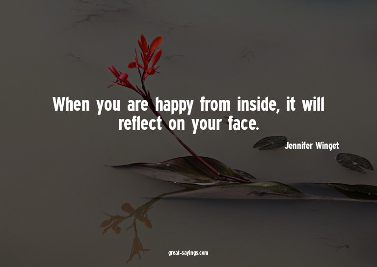 When you are happy from inside, it will reflect on your