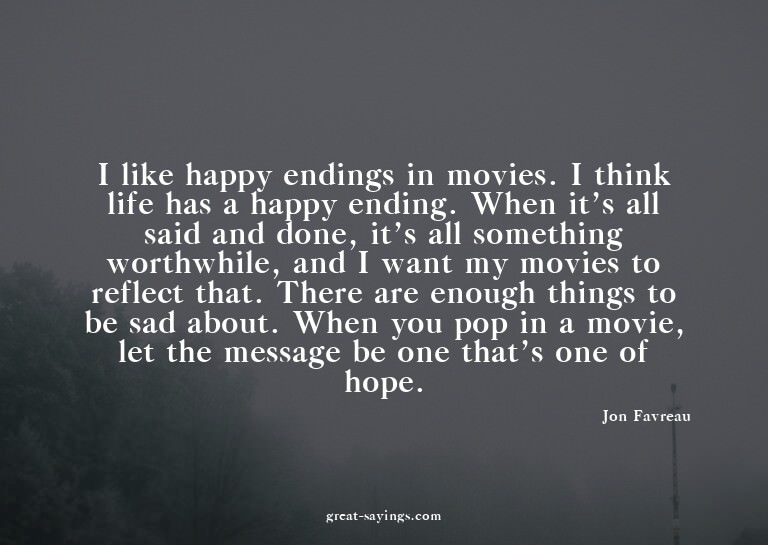 I like happy endings in movies. I think life has a happ