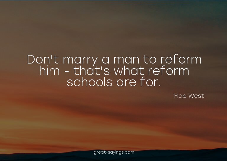 Don't marry a man to reform him - that's what reform sc