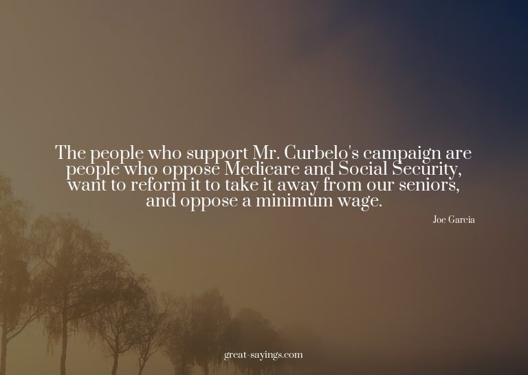 The people who support Mr. Curbelo's campaign are peopl