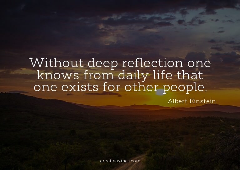 Without deep reflection one knows from daily life that