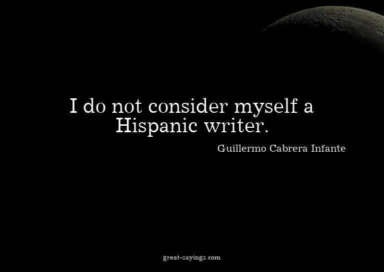 I do not consider myself a Hispanic writer.

