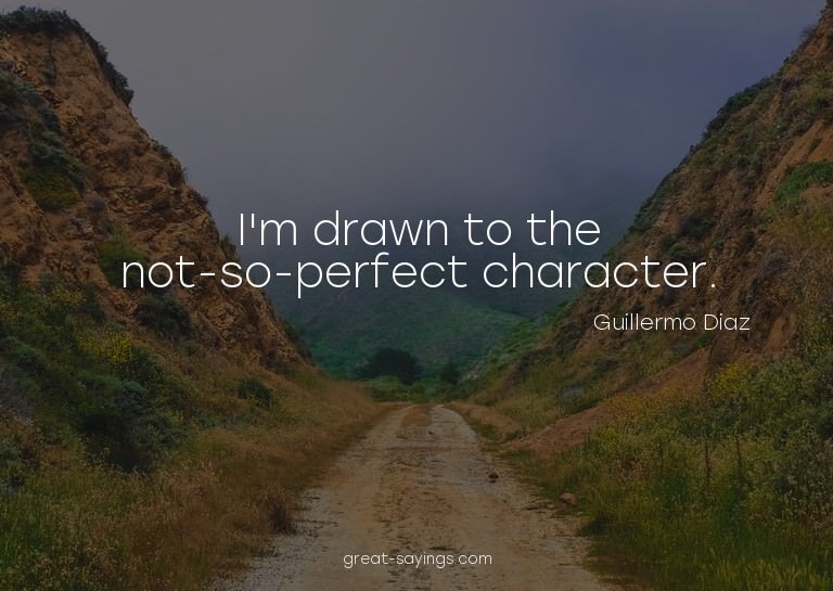 I'm drawn to the not-so-perfect character.

