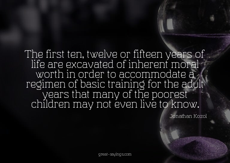 The first ten, twelve or fifteen years of life are exca