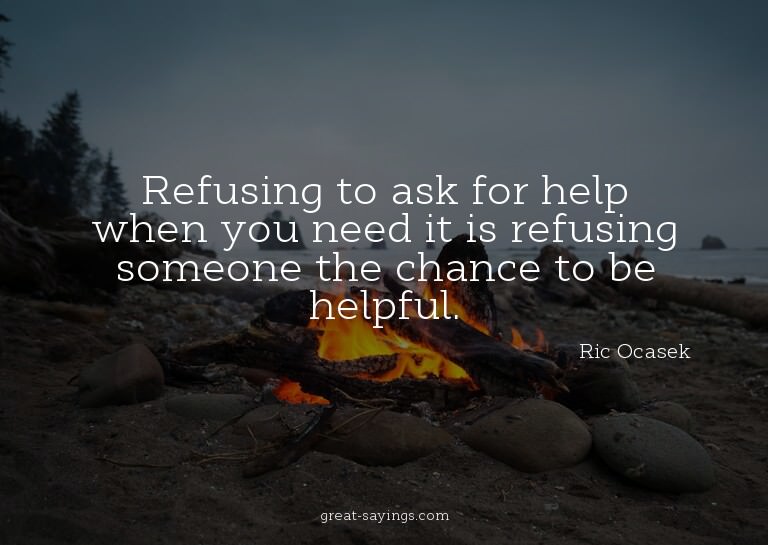 Refusing to ask for help when you need it is refusing s