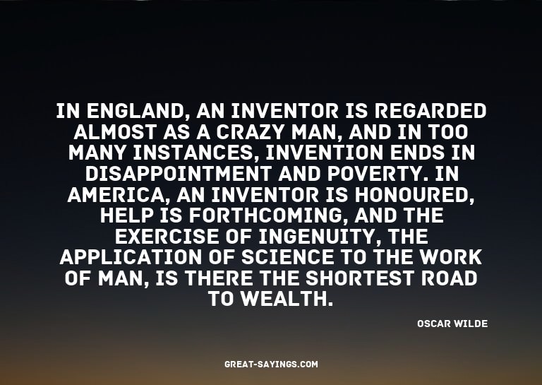In England, an inventor is regarded almost as a crazy m