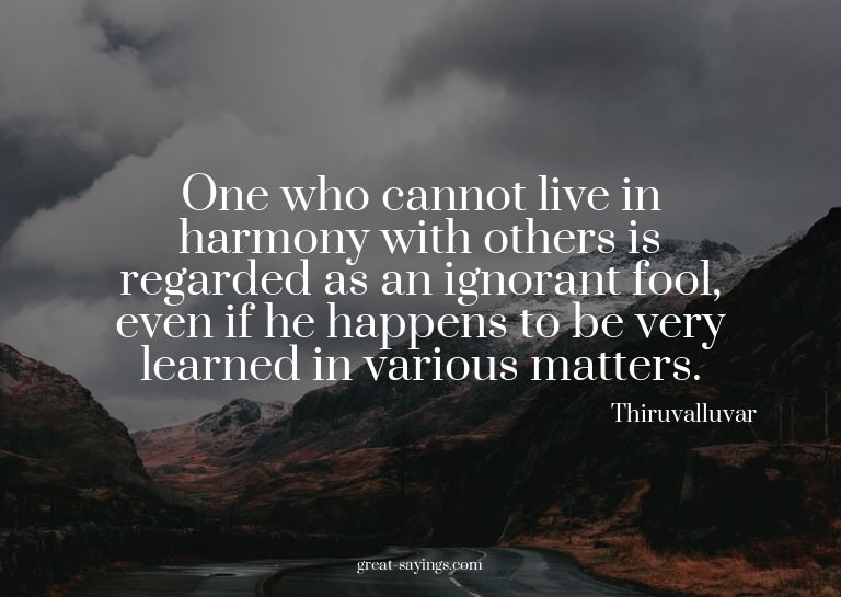 One who cannot live in harmony with others is regarded