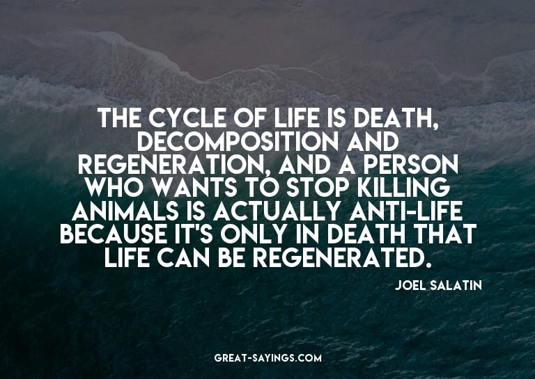 The cycle of life is death, decomposition and regenerat