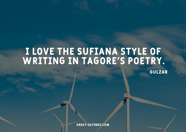 I love the sufiana style of writing in Tagore's poetry.