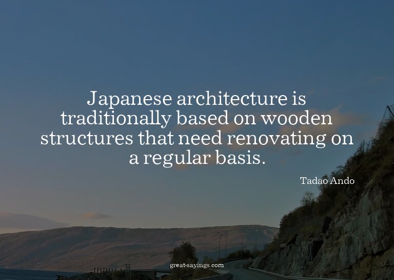 Japanese architecture is traditionally based on wooden