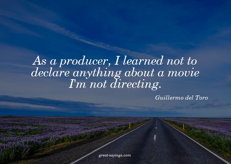 As a producer, I learned not to declare anything about