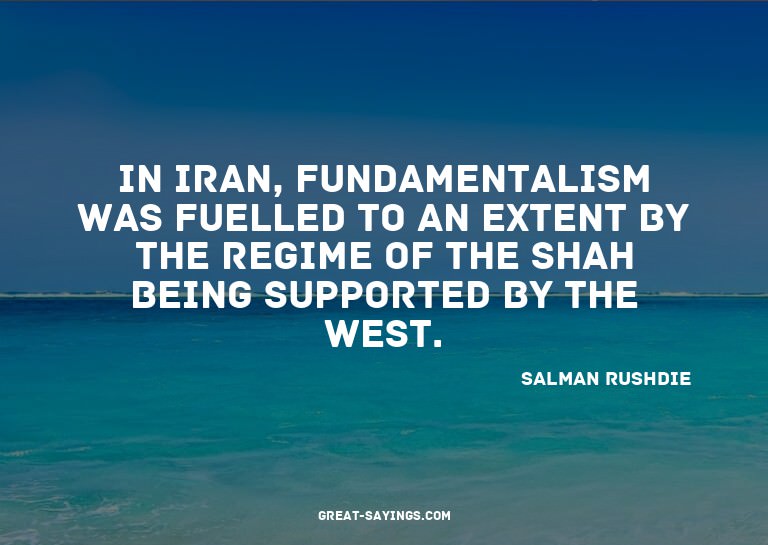 In Iran, fundamentalism was fuelled to an extent by the