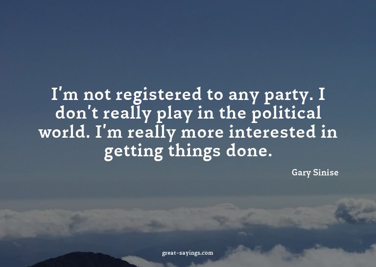 I'm not registered to any party. I don't really play in