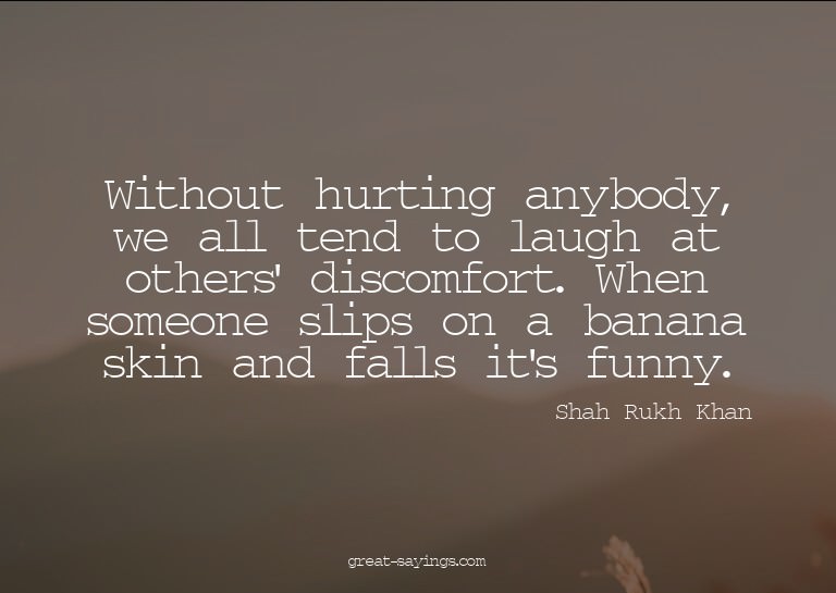 Without hurting anybody, we all tend to laugh at others