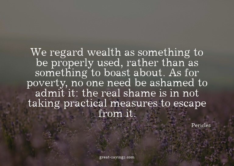 We regard wealth as something to be properly used, rath