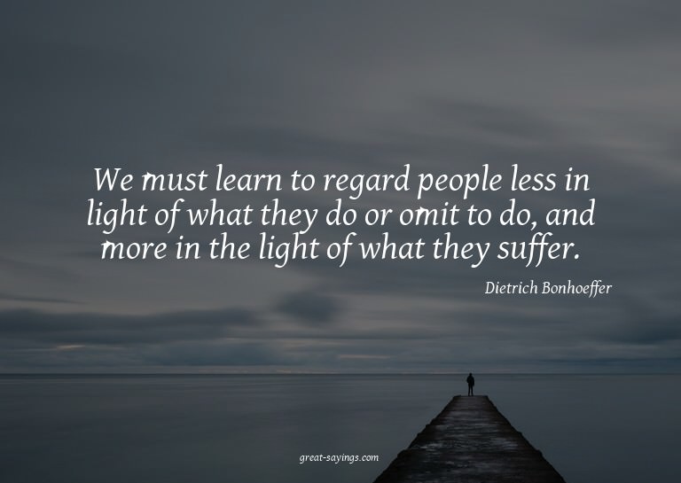 We must learn to regard people less in light of what th