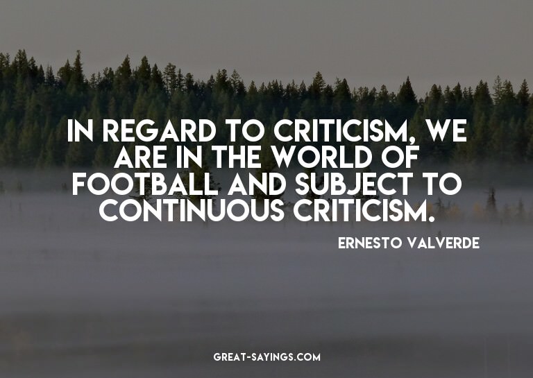 In regard to criticism, we are in the world of football