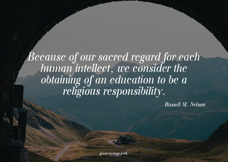 Because of our sacred regard for each human intellect,