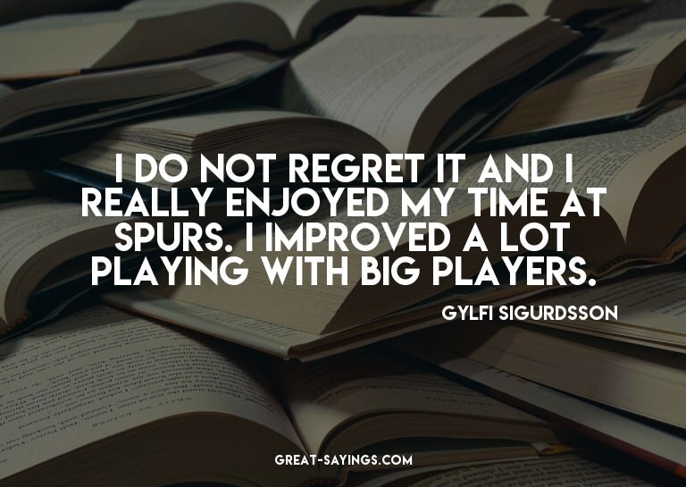 I do not regret it and I really enjoyed my time at Spur