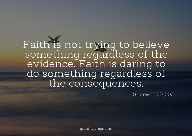 Faith is not trying to believe something regardless of