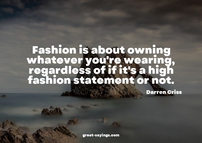 Fashion is about owning whatever you're wearing, regard
