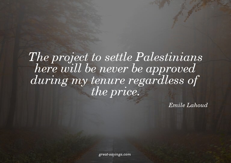 The project to settle Palestinians here will be never b